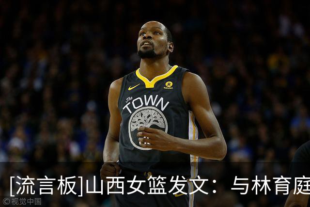 [流言板]山西女篮发文：与林育庭完成续约，同时签约球员彭晓彤